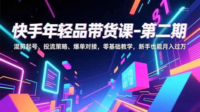 快手年轻品带货课-第二期，混剪起号、投流策略、爆单对接，零基础教学，新手也能月入过万-智点网