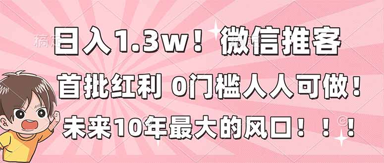 日入1.3w！微信推客，首批红利，未来10年最大的风口，0门槛，人人可做！-智点网