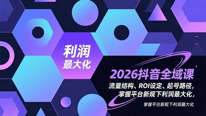 2026抖音全域课，流量结构、ROI设定、起号路径，掌握平台新规下利润最大化-智点网