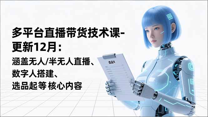 平台直播带货技术课-更新12月：涵盖无人/半无人直播、数字人搭建、选品起号等核心内容-智点网