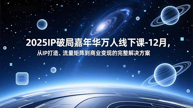 2025IP破局嘉年华万人线下课-12月，从IP打造、流量矩阵到商业变现的完整解决方案-智点网