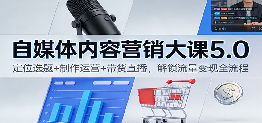 自媒体内容营销大课5.0：定位选题+制作运营+带货直播，解锁流量变现全流程-智点网