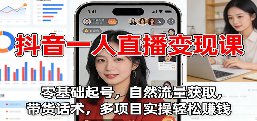 抖音一人直播变现课：零基础起号，自然流量获取，带货话术，多项目实操轻松赚钱-智点网