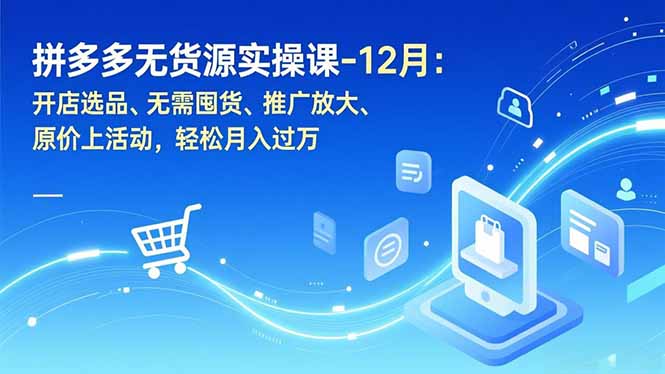 拼多多无货源实操课-12月：开店选品、无需囤货、推广放大、原价上活动，轻松月入过万-智点网