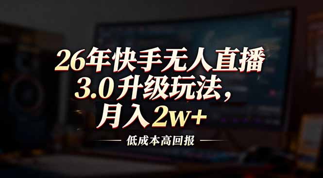 26年快手无人直播3.0升级玩法，低成本高回报，月入2w+-智点网