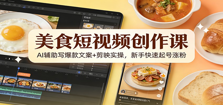 美食短视频创作课：AI辅助写爆款文案+剪映实操，新手快速起号涨粉-智点网