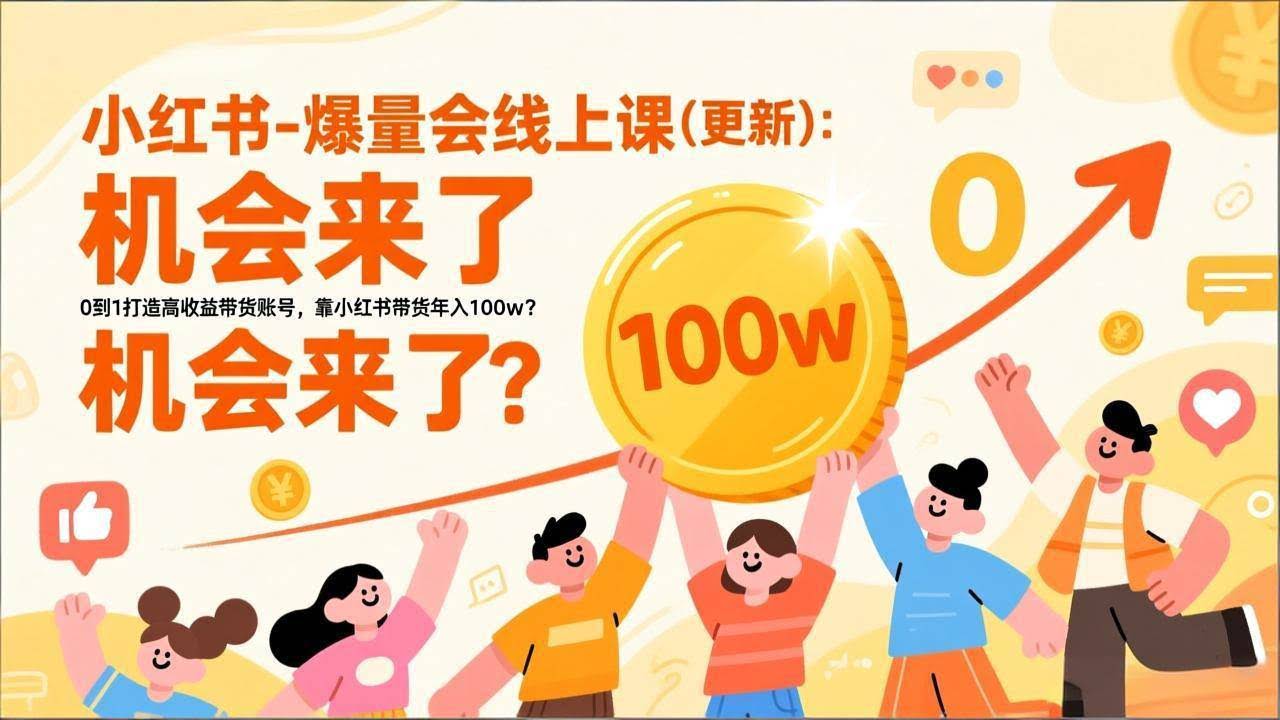 （17047期）2025小红书爆量会线上课(新) ：0到1打造高收益带货账号，靠小红书带货年入100w？机会来了！-智点网