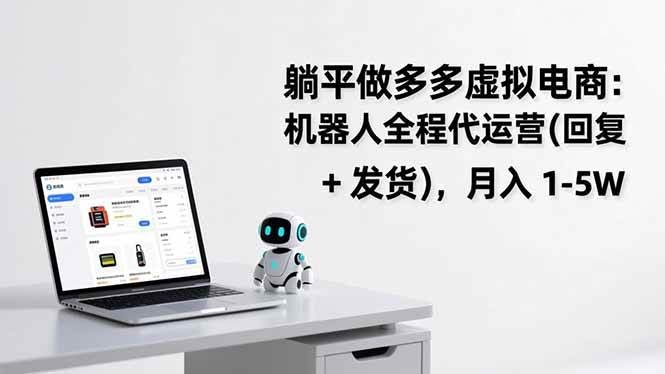 （17128期）躺平做多多虚拟电商：机器人全程代运营（回复 + 发货），月入 1-5W-智点网