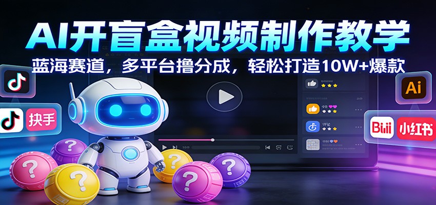 AI开盲盒视频制作教学：蓝海赛道，多平台撸分成，轻松打造10W+爆款-智点网