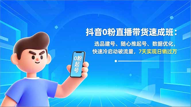 抖音0粉直播带货速成班：选品建号、随心推起号、数据优化，快速冷启动破流量，7天实现日销过万-智点网