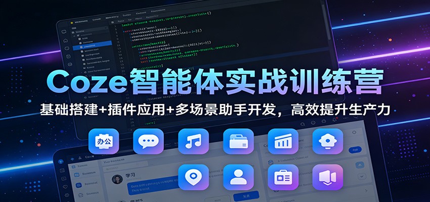 Coze智能体实战训练营：基础搭建+插件应用+多场景助手开发，高效提升生产力-智点网