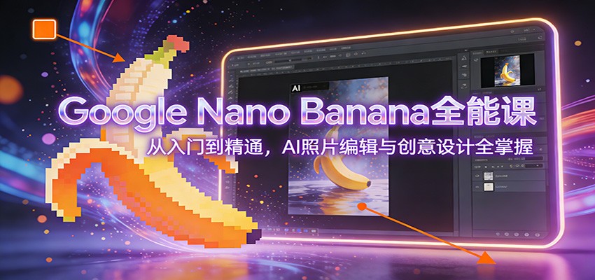 Google Nano Banana全能课：从入门到精通，AI照片编辑与创意设计全掌握-智点网