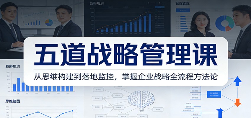 五道战略管理课：从思维构建到落地监控，掌握企业战略全流程方法论-智点网