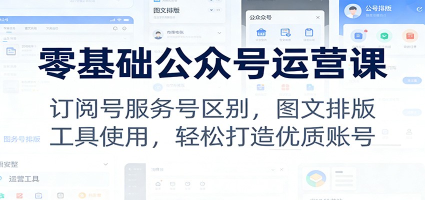 零基础公众号运营课：订阅号服务号区别，图文排版，工具使用，轻松打造优质账号-智点网