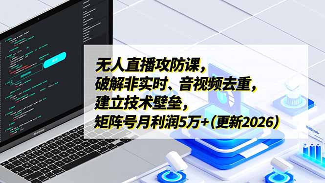 无人直播攻防课，破解非实时、音视频去重，建立技术壁垒，矩阵号月利润5万+(更新2026-智点网