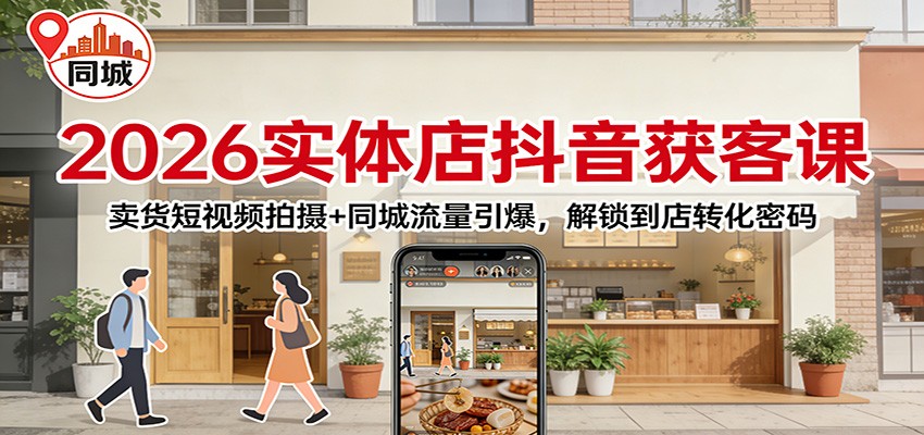 2026实体店抖音获客：卖货短视频拍摄+同城流量引爆，解锁到店转化密码-智点网