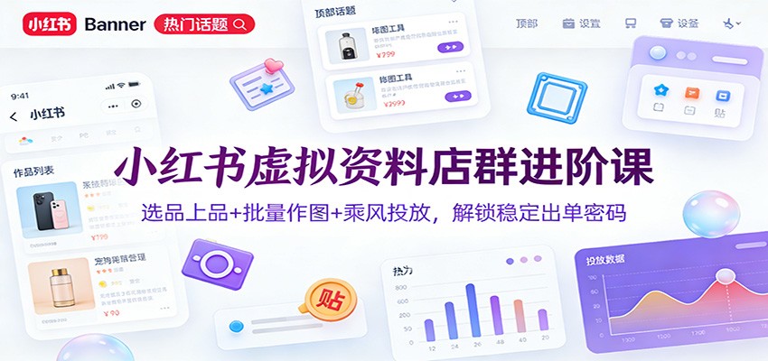 小红书虚拟资料店群进阶课：选品上品+批量作图+乘风投放，解锁稳定出单密码-智点网
