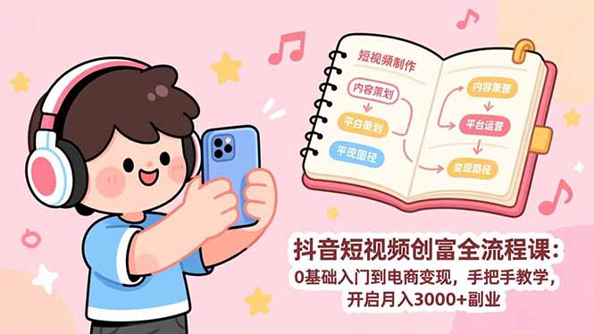 抖音短视频创富全流程课：0基础入门到电商变现，手把手教学，开启月入3000+副业-智点网