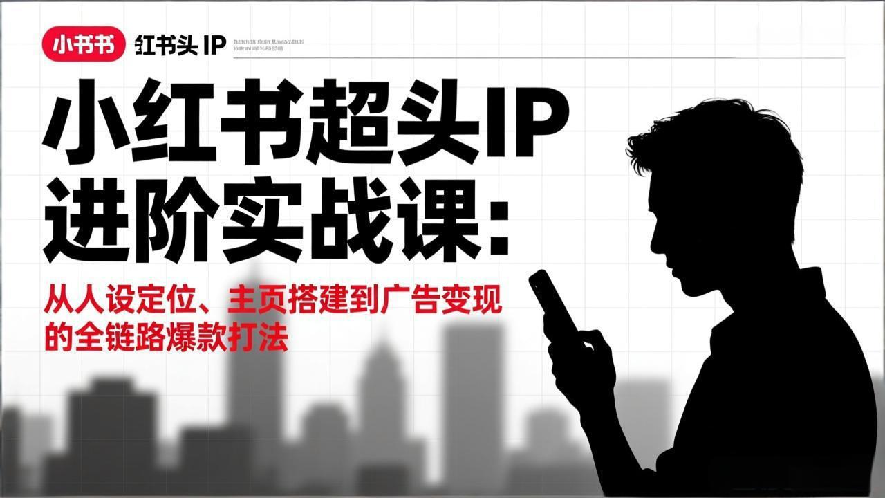 小红书超头IP进阶实战课：从人设定位、主页搭建到广告变现的全链路爆款打法-智点网