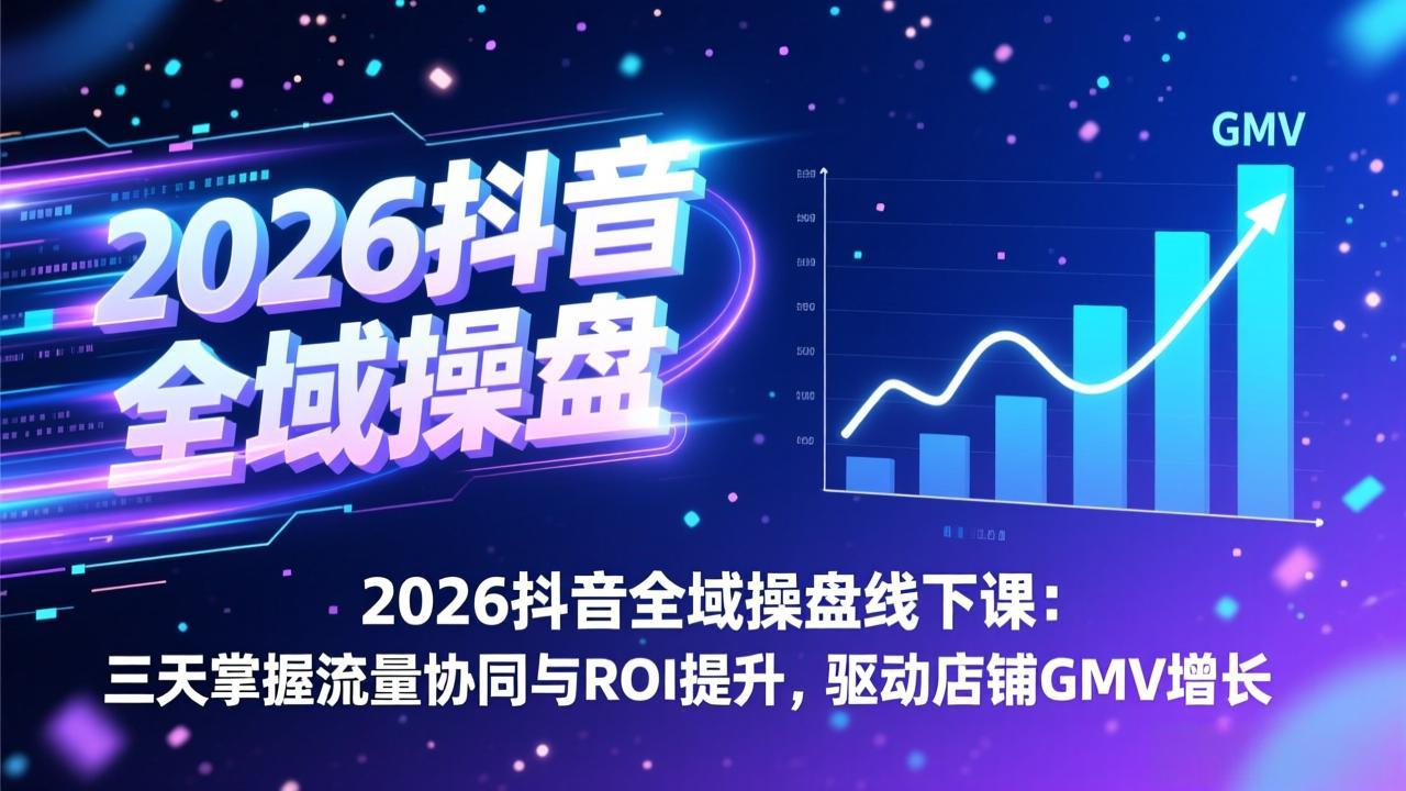 2026抖音全域操盘线下课：三天掌握流量协同与ROI提升，驱动店铺GMV增长-智点网
