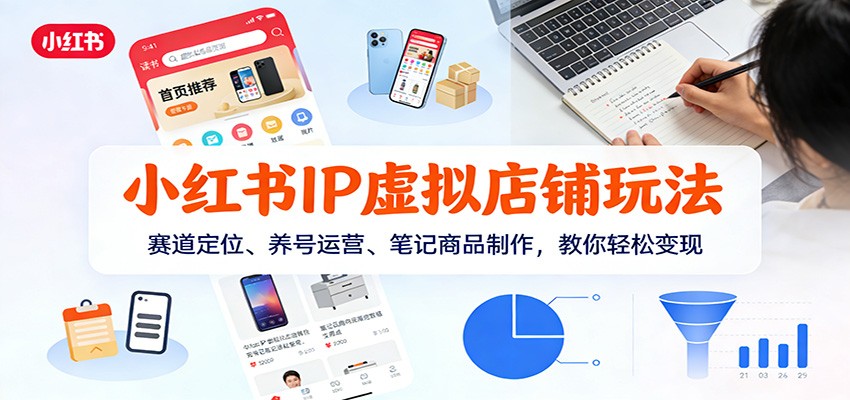 小红书IP虚拟店铺玩法，赛道定位、养号运营、笔记商品制作，教你轻松变现-智点网
