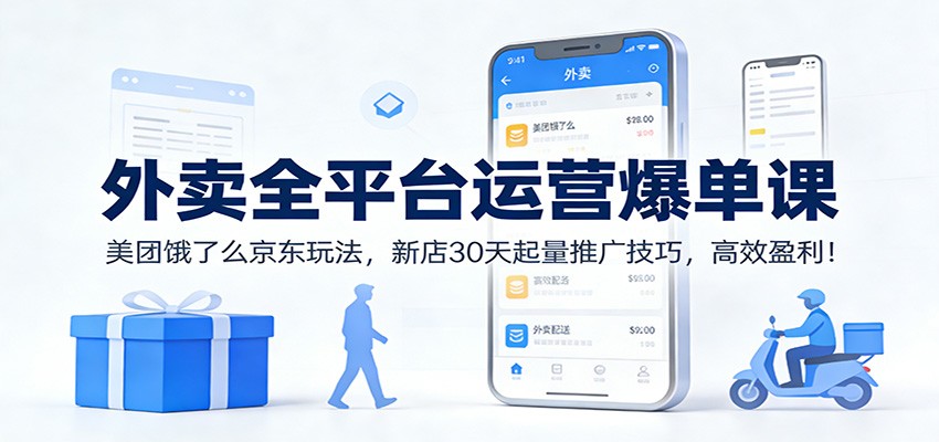 外卖全平台运营爆单课：美团饿了么京东玩法，新店30天起量推广技巧，高效盈利！-智点网