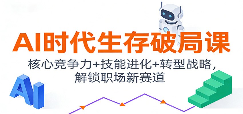 AI时代生存破局课：核心竞争力+技能进化+转型战略，解锁职场新赛道-智点网