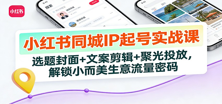 小红书同城IP起号实战课：选题封面+文案剪辑+聚光投放，解锁小而美生意流量密码-智点网