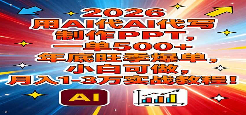 2026用AI代写制作PPT，一单500+，年底旺季爆单，小白可做，月入1-3万实战教程-智点网