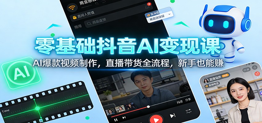 零基础抖音AI变现课：AI爆款视频制作，直播带货全流程，新手也能赚-智点网