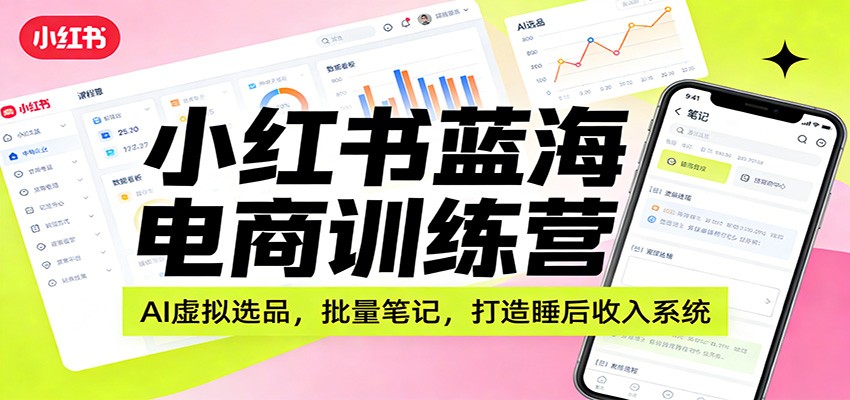 小红书蓝海电商训练营：AI虚拟选品，批量笔记，打造睡后收入系统-智点网