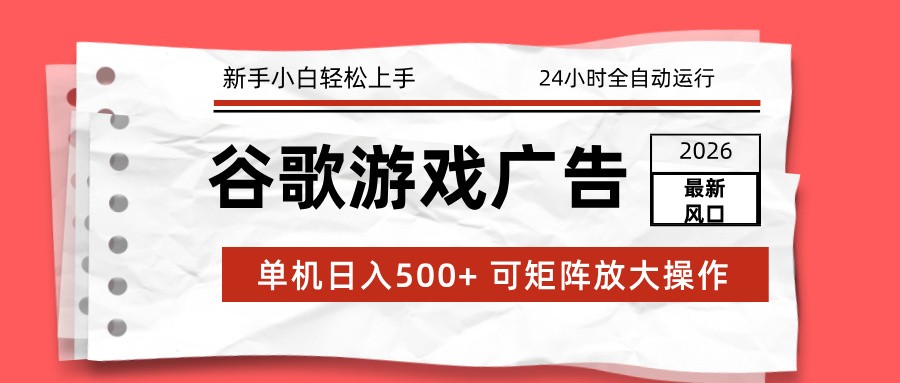 2026最新谷歌游戏广告 单机日入500+ 24小时全自动运行，新手小白轻松玩转-智点网