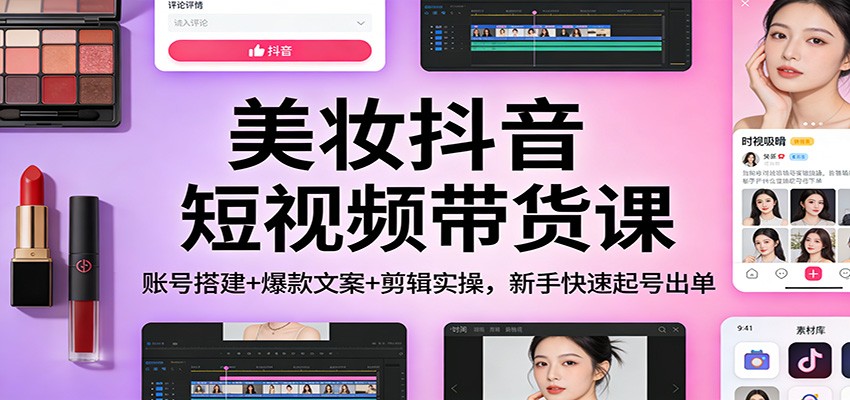 美妆抖音短视频带货课：账号搭建+爆款文案+剪辑实操，新手快速起号出单-智点网