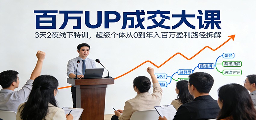 百万UP成交大课：3天2夜线下特训，超级个体从0到年入百万盈利路径拆解-智点网