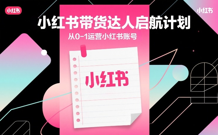 小红书带货达人启航计划，从0-1运营小红书账号-智点网