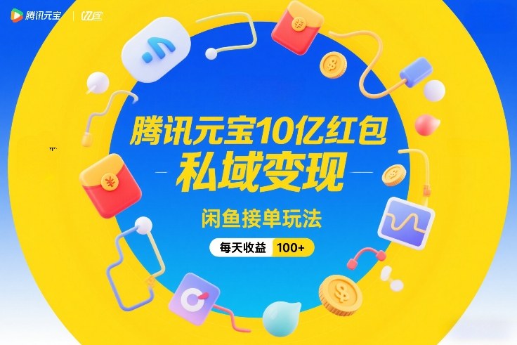 腾讯元宝10亿红包，私域变现，闲鱼接单玩法，每天收益100+-智点网