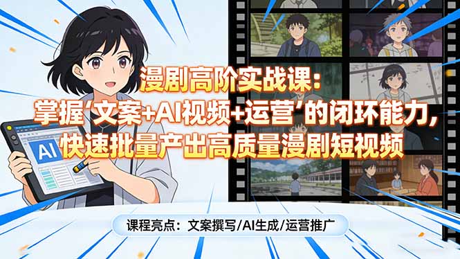 漫剧高阶实战课：掌握“文案+AI视频+运营”的闭环能力，快速批量产出高质量漫剧短视频-智点网