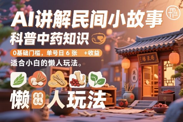 AI讲解民间小故事，科普中药知识，0基础门槛，单号日6张+收益，适合小白的懒人玩法-智点网