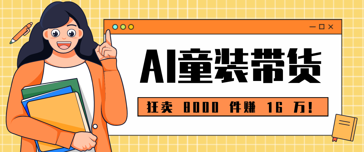 狂卖 8000 件赚 16 万!小白也能上手的 AI 童装带货教程,全程零门槛-智点网