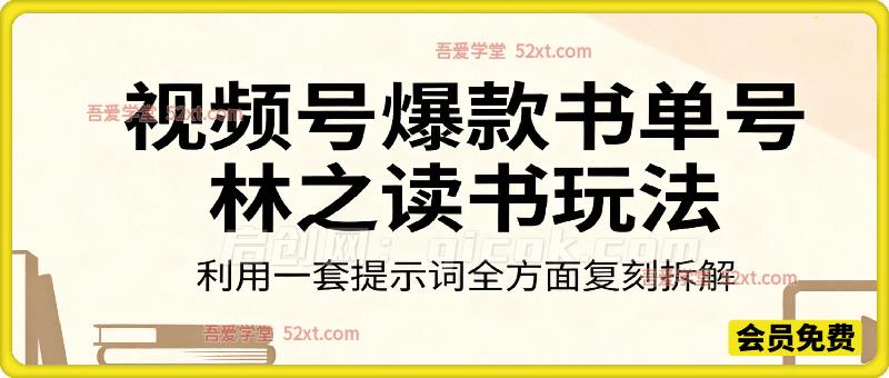视频号爆款书单号-林之读书，又一个新款书单号带货作者，利用一套提示词全方面复刻拆解-智点网