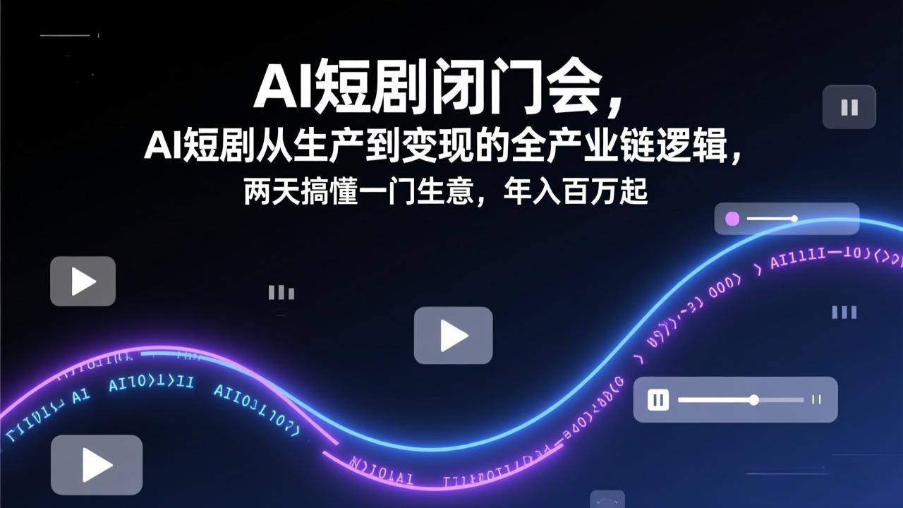 AI短剧闭门会，AI短剧从生产到变现的全产业链逻辑，两天搞懂一门生意，年入百万起-智点网