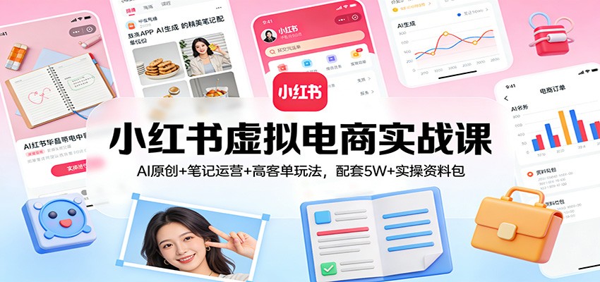 小红书虚拟电商实战课：AI原创+笔记运营+高客单玩法，配套5W+实操资料包-智点网