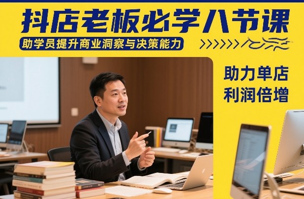 抖店老板必学八节课，助学员提升商业洞察与决策能力，助力单店利润倍增-智点网