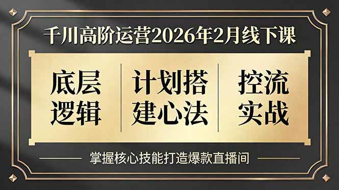 （17318期）千川高阶运营2026年2月线下课，底层逻辑、计划搭建心法、控流实战，掌握核心技能打造爆款直播间-智点网