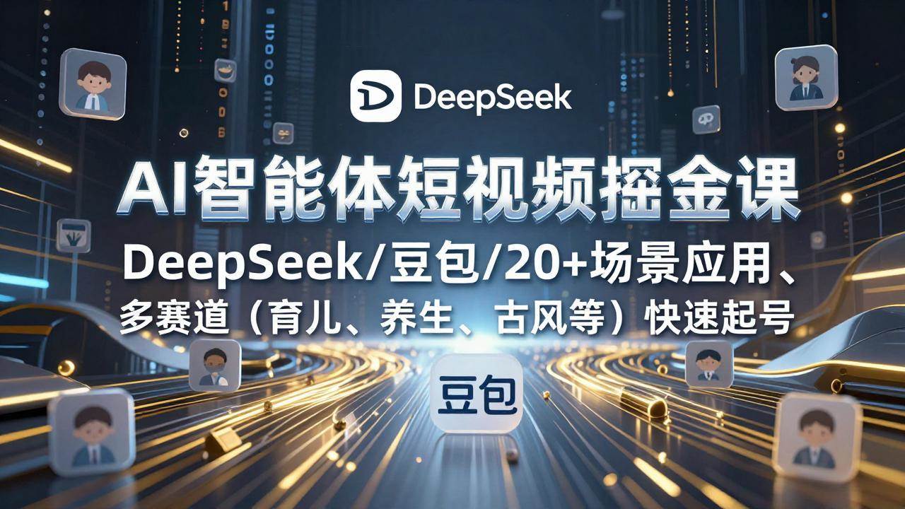 （17365期）AI智能体短视频掘金课，DeepSeek/豆包/20+场景应用、多赛道（育儿、养生、古风等）快速起号-智点网