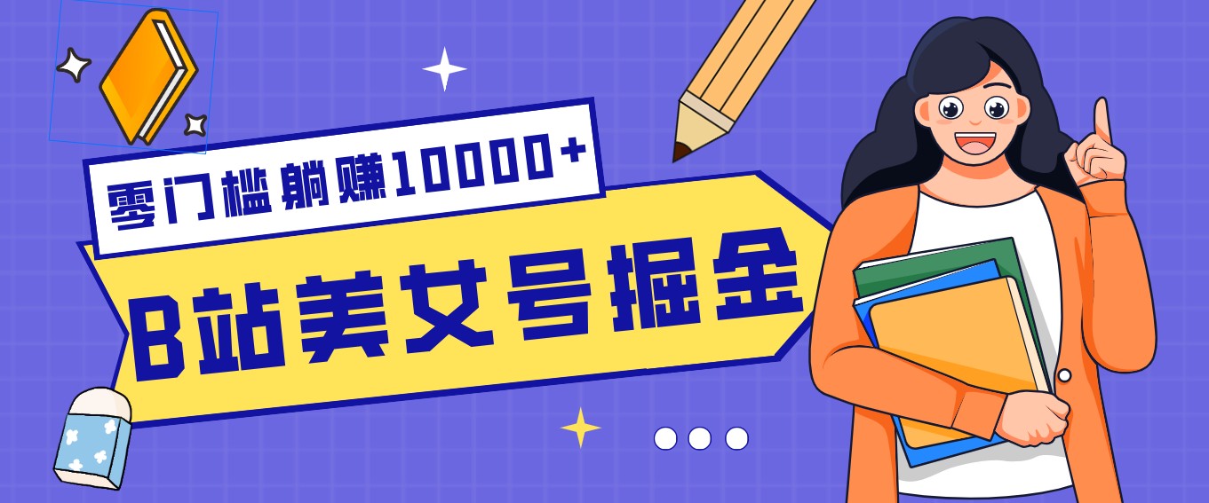 B站美女号掘金秘籍：网盘拉新躺赚10000+，玩法稳定新手也能做的长期副业-智点网