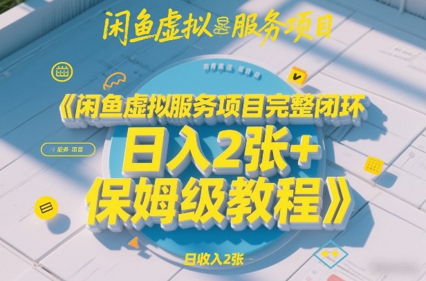 闲鱼虚拟服务项目完整闭环，日入2张+保姆级教程-智点网