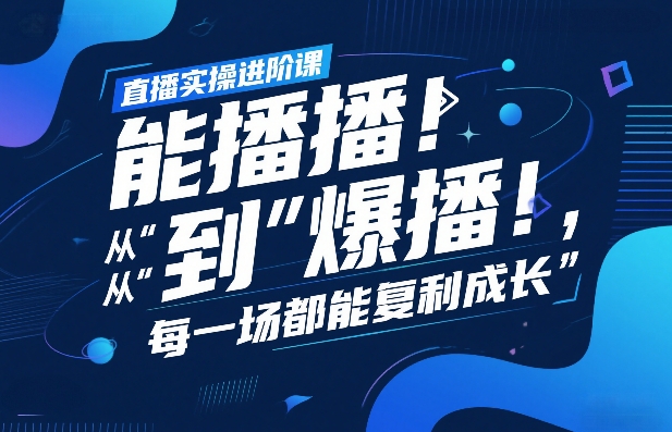 直播实操进阶课，直播经验复盘：从“能播”到“爆播”，每一场都能复利成长-智点网