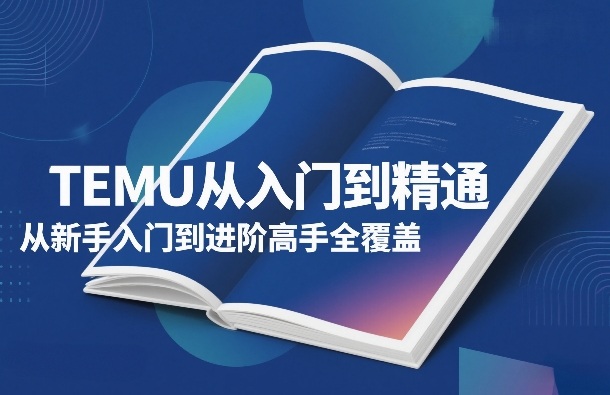 TEMU从入门到精通，从新手入门到进阶高手全覆盖-智点网