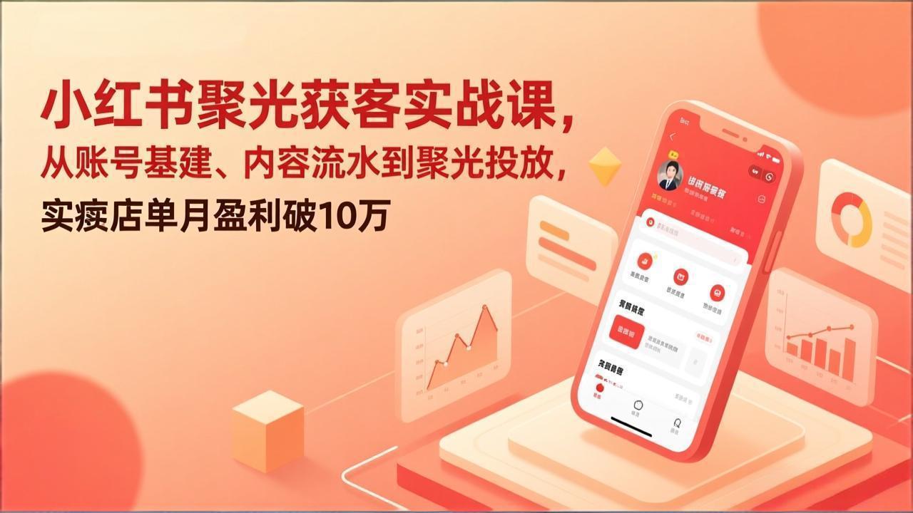小红书聚光获客实战课，从账号基建、内容流水到聚光投放，实体店单月盈利破10万-智点网
